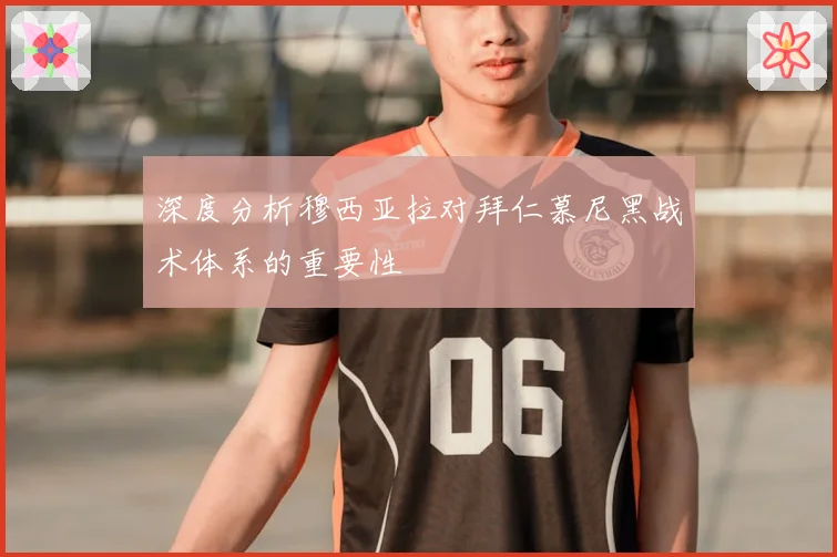 深度分析穆西亚拉对拜仁慕尼黑战术体系的重要性