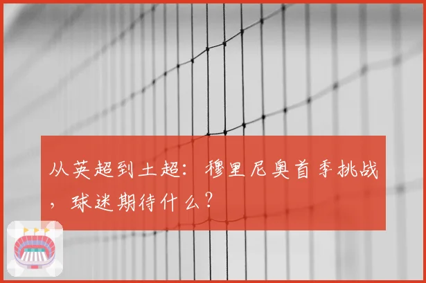 从英超到土超：穆里尼奥首季挑战，球迷期待什么？