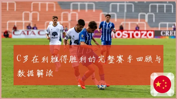 C罗在利雅得胜利的完整赛季回顾与数据解读