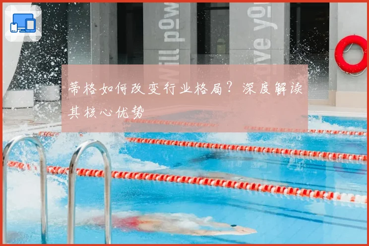 蒂格如何改变行业格局？深度解读其核心优势