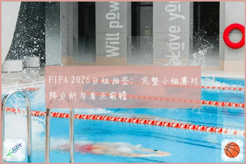 FIFA 2026分组抽签：完整小组赛对阵分析与看点前瞻