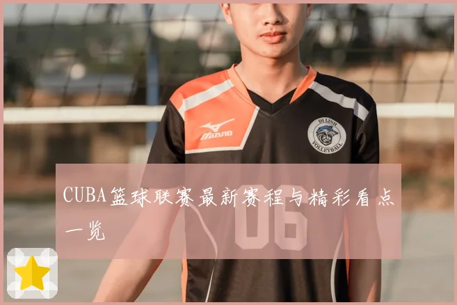 CUBA篮球联赛最新赛程与精彩看点一览